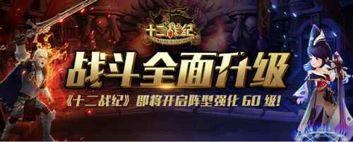 战斗全面升级！《十二战纪》即将开启阵型强化60级！