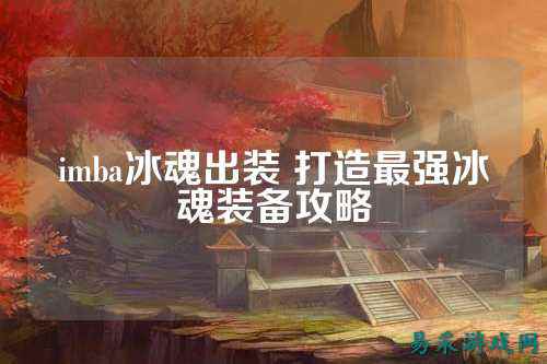 imba冰魂出装 打造最强冰魂装备攻略
