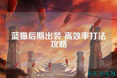 蓝猫后期出装 高效率打法攻略