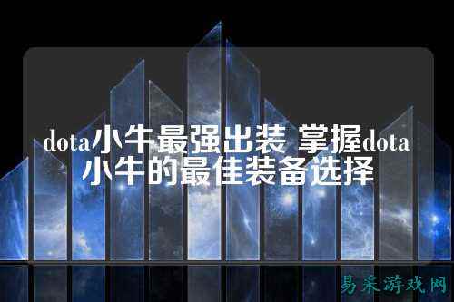 dota小牛最强出装 掌握dota小牛的最佳装备选择