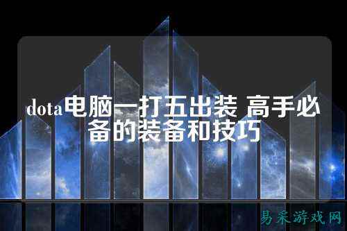 dota电脑一打五出装 高手必备的装备和技巧