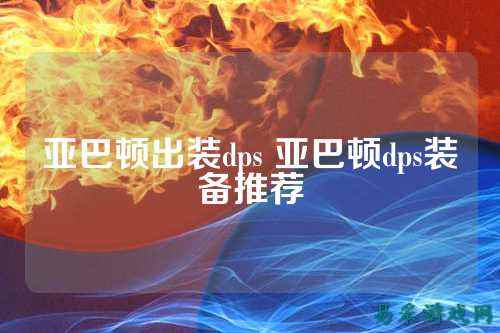 亚巴顿出装dps 亚巴顿dps装备推荐
