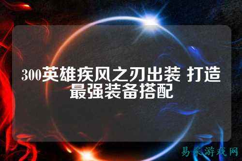 300英雄疾风之刃出装 打造最强装备搭配