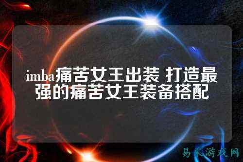 imba痛苦女王出装 打造最强的痛苦女王装备搭配