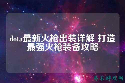 dota最新火枪出装详解 打造最强火枪装备攻略