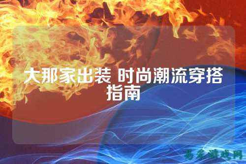 大那家出装 时尚潮流穿搭指南