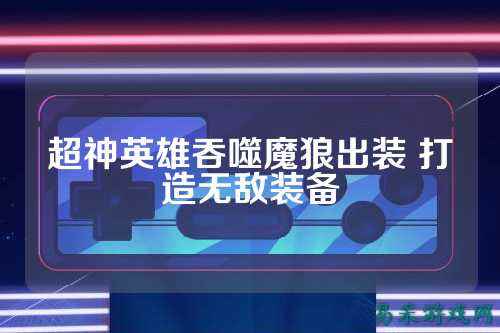 超神英雄吞噬魔狼出装 打造无敌装备