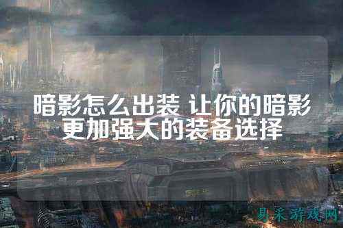 暗影怎么出装 让你的暗影更加强大的装备选择