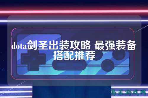 dota剑圣出装攻略 最强装备搭配推荐