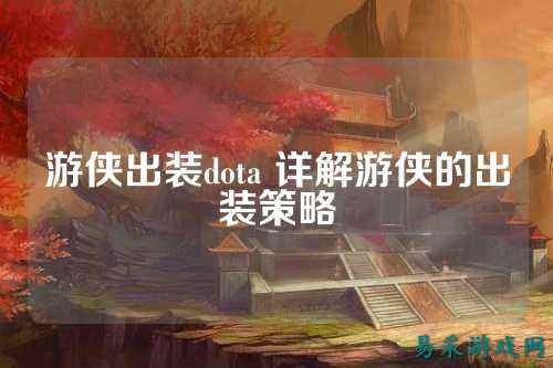 游侠出装dota 详解游侠的出装策略