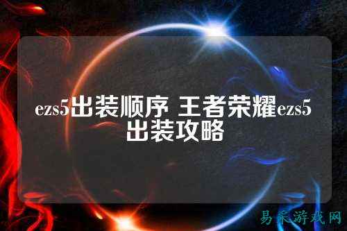 ezs5出装顺序 王者荣耀ezs5出装攻略