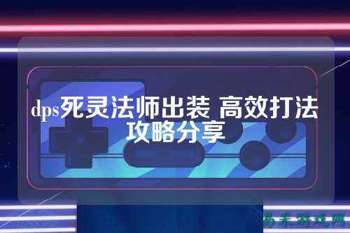 dps死灵法师出装 高效打法攻略分享