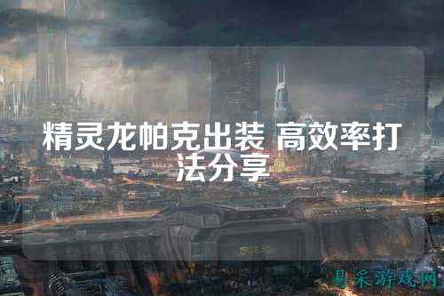 精灵龙帕克出装 高效率打法分享