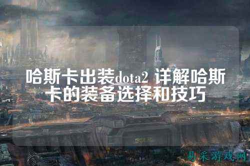 哈斯卡出装dota2 详解哈斯卡的装备选择和技巧