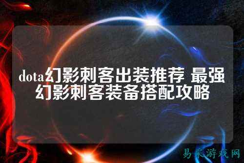 dota幻影刺客出装推荐 最强幻影刺客装备搭配攻略