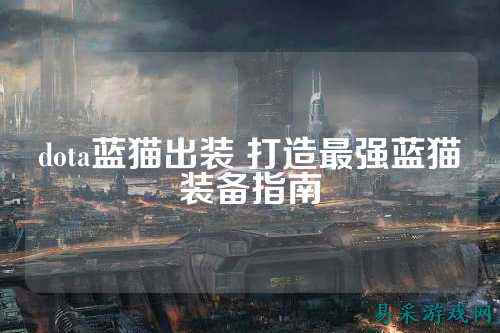 dota蓝猫出装 打造最强蓝猫装备指南