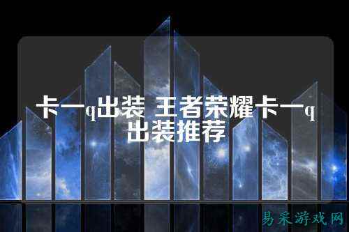 卡一q出装 王者荣耀卡一q出装推荐
