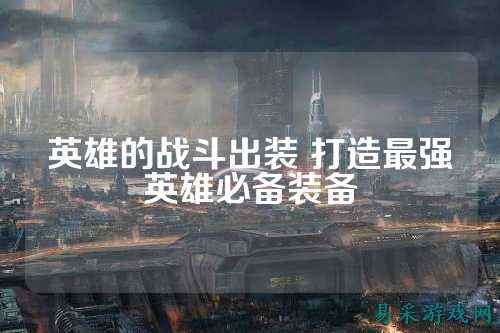 英雄的战斗出装 打造最强英雄必备装备