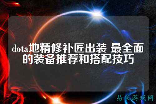 dota地精修补匠出装 最全面的装备推荐和搭配技巧