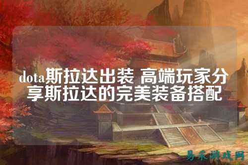 dota斯拉达出装 高端玩家分享斯拉达的完美装备搭配