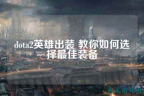 dota2英雄出装 教你如何选择最佳装备