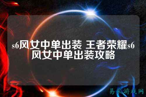 s6风女中单出装 王者荣耀s6风女中单出装攻略