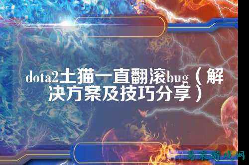 dota2土猫一直翻滚bug（解决方案及技巧分享）