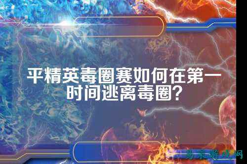平精英毒圈赛如何在第一时间逃离毒圈？