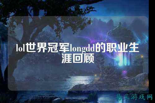 lol世界冠军longdd的职业生涯回顾