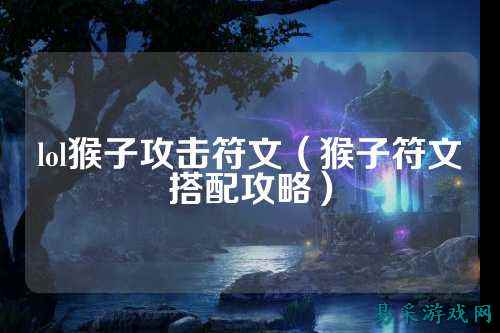 lol猴子攻击符文（猴子符文搭配攻略）