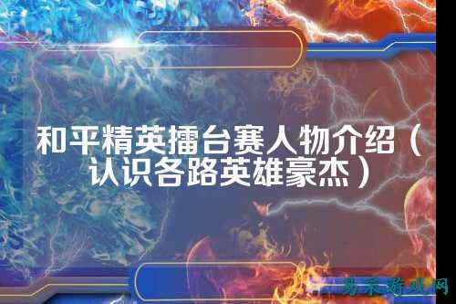 和平精英擂台赛人物介绍（认识各路英雄豪杰）