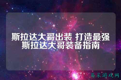 斯拉达大哥出装 打造最强斯拉达大哥装备指南