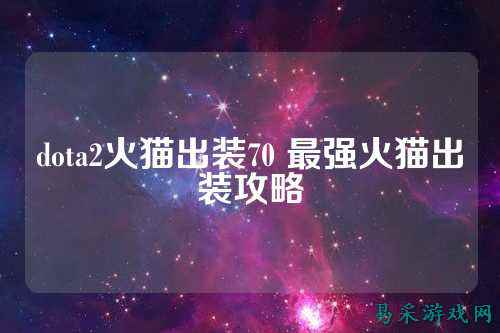 dota2火猫出装70 最强火猫出装攻略