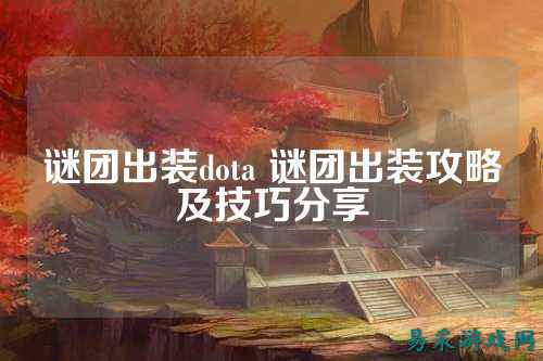 谜团出装dota 谜团出装攻略及技巧分享