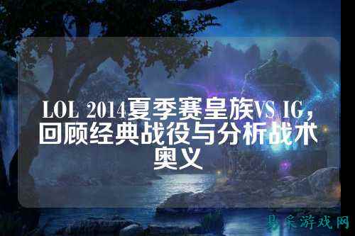LOL 2014夏季赛皇族VS IG，回顾经典战役与分析战术奥义
