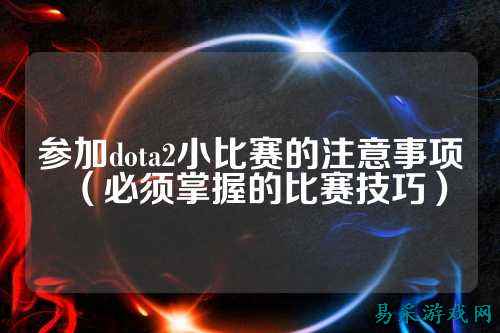 参加dota2小比赛的注意事项（必须掌握的比赛技巧）