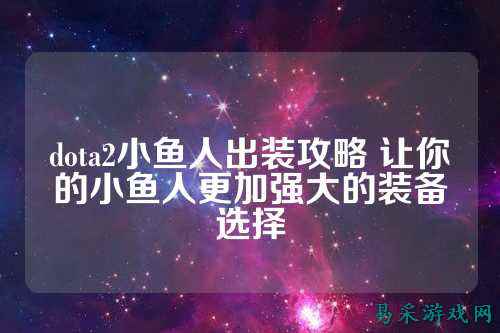 dota2小鱼人出装攻略 让你的小鱼人更加强大的装备选择