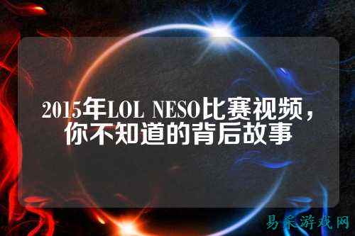 2015年LOL NESO比赛视频，你不知道的背后故事