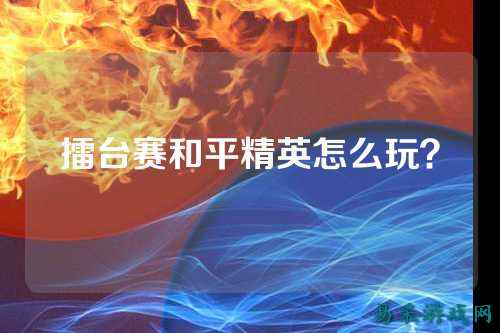 擂台赛和平精英怎么玩？