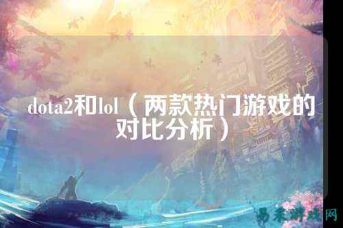dota2和lol（两款热门游戏的对比分析）