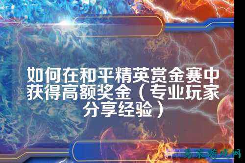 如何在和平精英赏金赛中获得高额奖金（专业玩家分享经验）