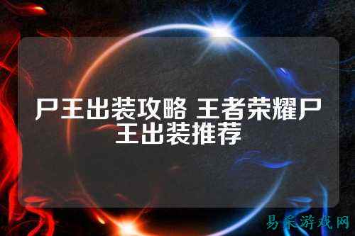 尸王出装攻略 王者荣耀尸王出装推荐
