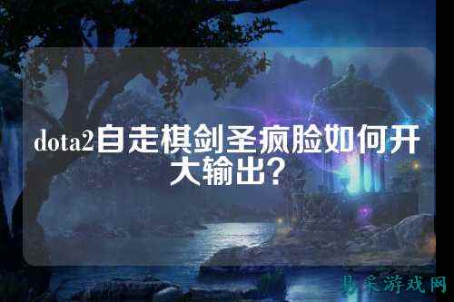 dota2自走棋剑圣疯脸如何开大输出？