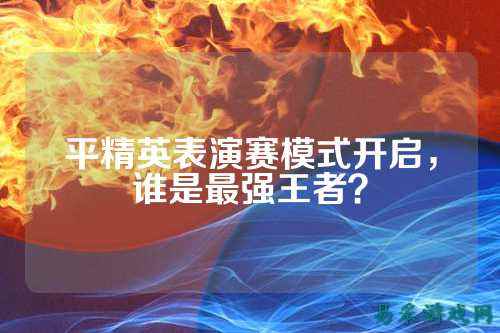 平精英表演赛模式开启，谁是最强王者？