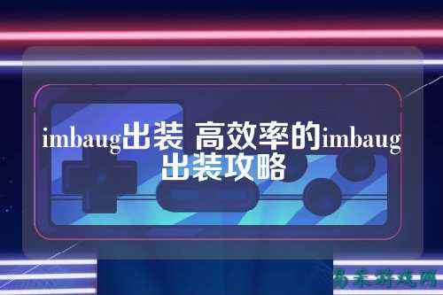 imbaug出装 高效率的imbaug出装攻略