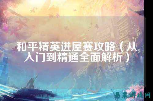 和平精英进屋赛攻略（从入门到精通全面解析）