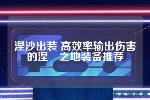 涅沙出装 高效率输出伤害的涅槃之地装备推荐
