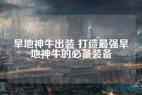 旱地神牛出装 打造最强旱地神牛的必备装备