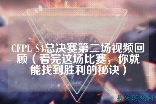 CFPL S4总决赛第二场视频回顾（看完这场比赛，你就能找到胜利的秘诀）