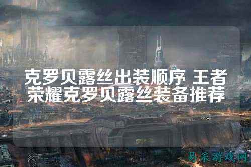 克罗贝露丝出装顺序 王者荣耀克罗贝露丝装备推荐
